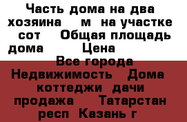 Часть дома(на два хозяина)70 м² на участке 6 сот. › Общая площадь дома ­ 70 › Цена ­ 2 150 000 - Все города Недвижимость » Дома, коттеджи, дачи продажа   . Татарстан респ.,Казань г.